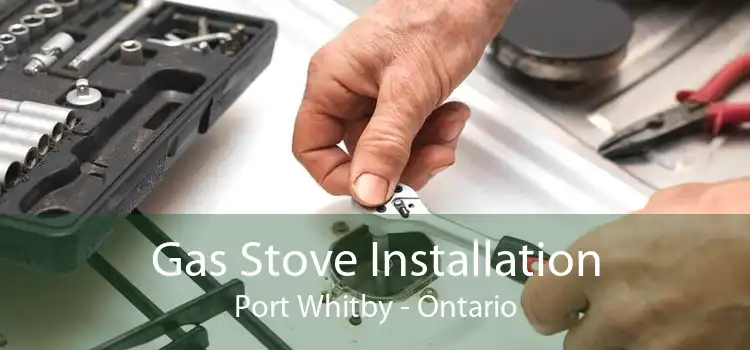 Gas Stove Installation Port Whitby - Ontario